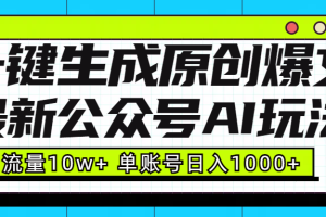 最新公众号AI玩法！一键生成原创爆文，流量10w+，单账号日入1000+