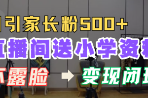 直播间送小学资料，每天引流家长粉500+，变现闭环模式！