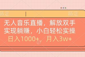 无人音乐直播，小白轻松实操，解放双手，实现躺赚，日入1000+，月入3w+