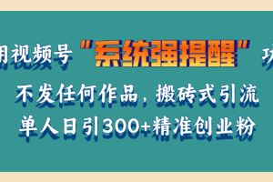 利用视频号“系统强提醒”功能，引流精准创业粉，无需发布任何作品，单人日引流300+精准创业粉