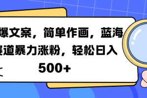 火爆文案，简单作画，蓝海赛道暴力涨粉，轻松日入 500+