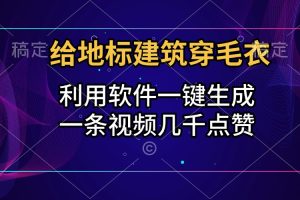 给地标建筑穿毛衣，利用软件一键生成，一条视频几千点赞，涨粉变现两不误