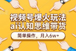 视频号爆火玩法，ai认知思维带货、简单操作，月入6w+