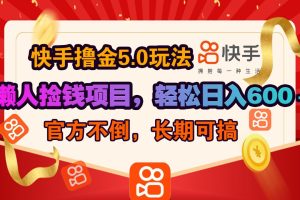 快手撸金5.0玩法,懒人捡钱项目，官方扶持，轻松日入600＋