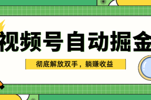 独家视频号自动掘金，单机保底月入1000+，彻底解放双手，懒人必备