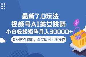 视频号最新7.0玩法，当天起号小白也能轻松月入30000+看完即可上手操作