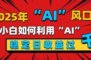 2025“ AI ”风口，新手小白如何利用ai，每日收益稳定过千