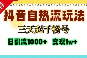 抖音自热流打法，三天起千粉号，单视频十万播放量，日引精准粉1000+，变现1w+