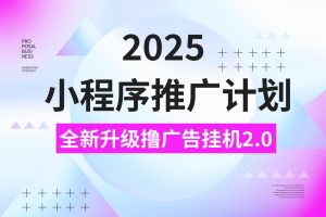 2025小程序推广计划，撸广告3.0挂机玩法，全新升级，日均1000+小白可做