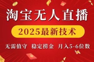 淘宝无人直播2025最新技术 无需值守，稳定捞金，月入5-6位数