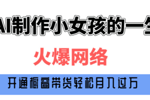 巧用AI制作小女孩的一生，爆火网络，赚钱其实并不难！