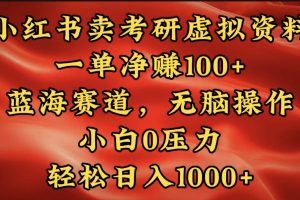 小红书蓝海赛道，卖考研虚拟资料，一单净赚100+，无脑操作，轻松日入1000+