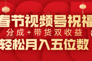 春节视频号祝福项目，分成+带货，双收益，轻松月入五位数