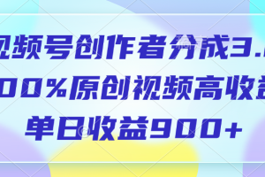 视频号创作者分成3.0，100%原创视频高收益，单日收益900+