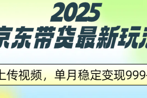 2025京东带货最新玩法，上传视频，单月稳定变现999+