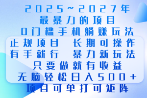 2025年~2027最暴力的项目，0门槛手机躺赚项目，长期可操作，正规项目，暴力玩法，有手就行，只要做当天就有收益，无脑轻松日500+，项目可单打可矩阵