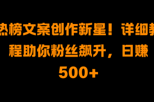 热榜文案创作新星！详细教程助你粉丝飙升，日赚500+