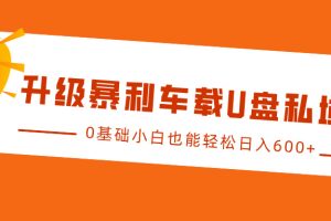 升级暴利车载U盘私域玩法，0基础小白也能轻松日入600+