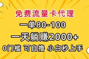 一单80，免费流量卡代理，0门槛，小白也能轻松上手，一天躺赚2000+