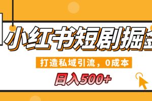 小红书短剧掘金，打造私域引流，0成本，宝妈福音日入500+