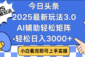 今日头条2025最新玩法3.0，思路简单，复制粘贴，轻松实现矩阵日入3000+